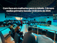 Com foco em melhorias para a cidade, Câmara realiza primeira Sessão Ordinária de 2026
