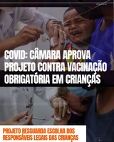 ➠COVID: CÂMARA APROVA PROJETO CONTRA VACINAÇÃO OBRIGATÓRIA EM CRIANÇAS