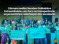 Câmara realiza Sessões Ordinária e Extraordinária com foco na transparência orçamentária e valorização dos servidores públicos