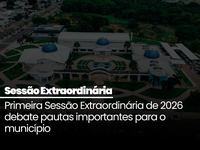 Primeira Sessão Extraordinária de 2026 debate pautas importantes para o município